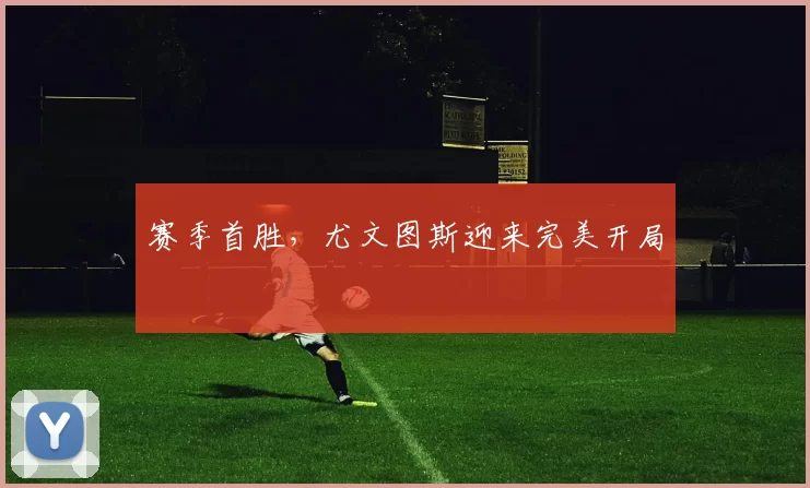 赛季首胜，尤文图斯迎来完美开局