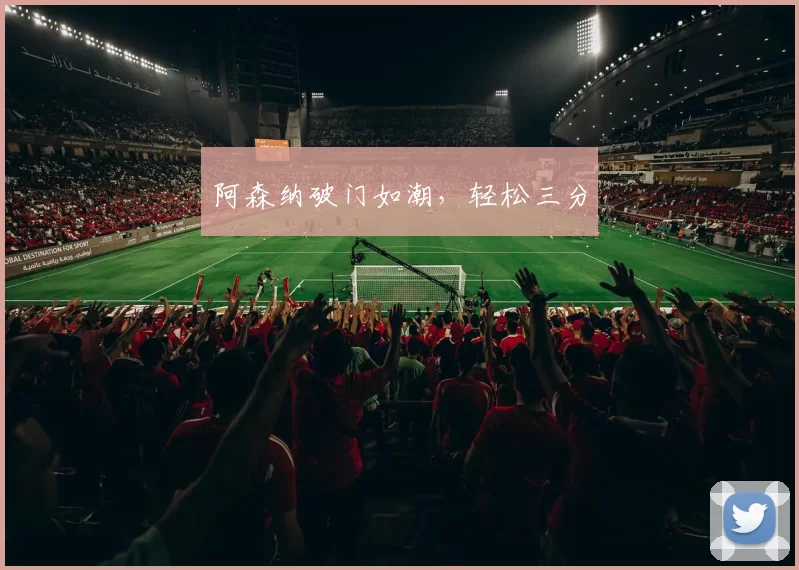 阿森纳破门如潮，轻松三分